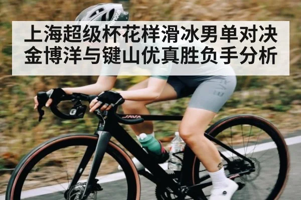 上海超级杯花样滑冰男单对决金博洋与键山优真胜负手分析