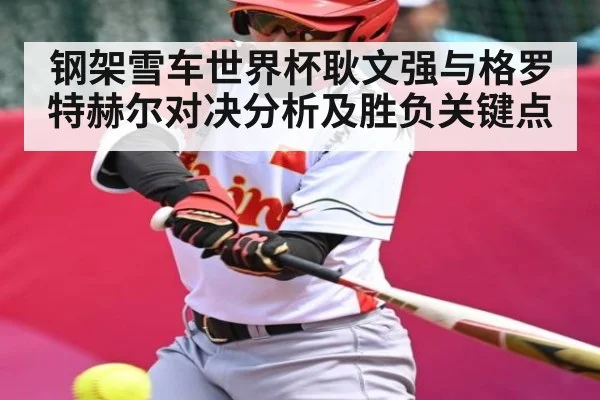 钢架雪车世界杯耿文强与格罗特赫尔对决分析及胜负关键点