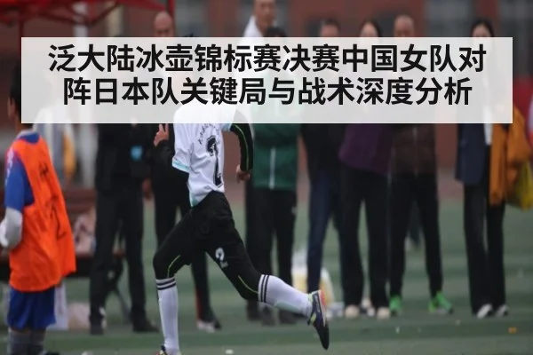 泛大陆冰壶锦标赛决赛中国女队对阵日本队关键局与战术深度分析
